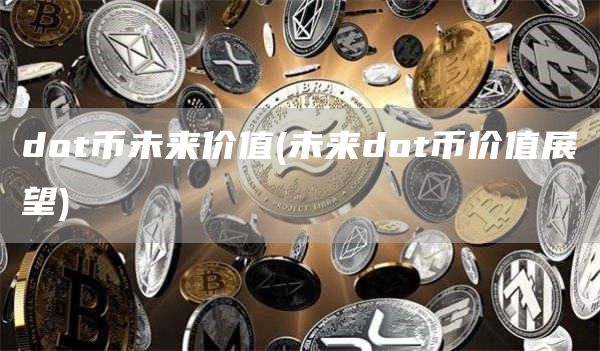 dot币未来价值 - 未来dot币价值展望